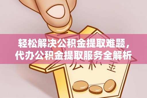 吴川轻松解决公积金提取难题，代办公积金提取服务全解析