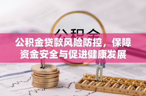 吴川公积金贷款风险防控，保障资金安全与促进健康发展