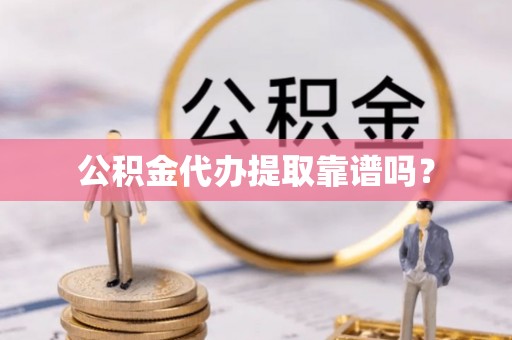 吴川公积金代办提取靠谱吗？