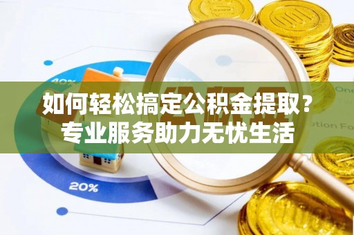 吴川如何轻松搞定公积金提取？专业服务助力无忧生活