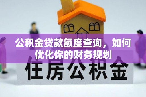 吴川公积金贷款额度查询，如何优化你的财务规划