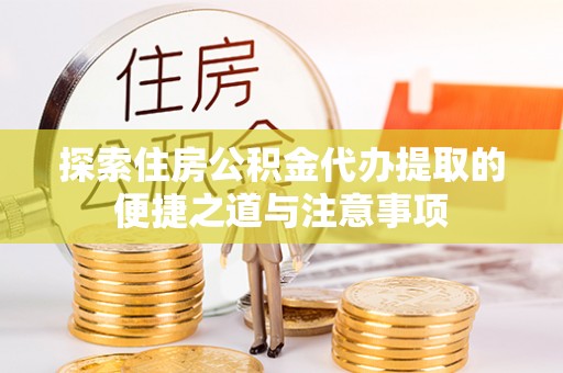 吴川探索住房公积金代办提取的便捷之道与注意事项