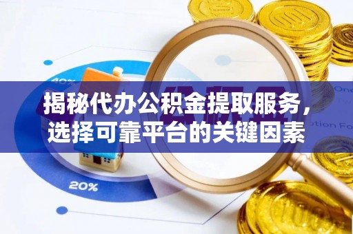 吴川揭秘代办公积金提取服务，选择可靠平台的关键因素