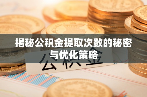 吴川揭秘公积金提取次数的秘密与优化策略
