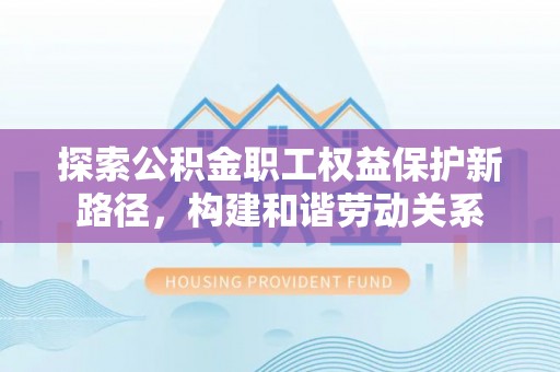 吴川探索公积金职工权益保护新路径，构建和谐劳动关系