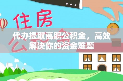 吴川代办提取离职公积金，高效解决你的资金难题