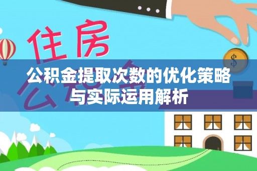 吴川公积金提取次数的优化策略与实际运用解析