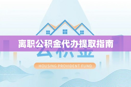 吴川离职公积金代办提取指南
