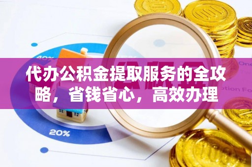 吴川代办公积金提取服务的全攻略，省钱省心，高效办理