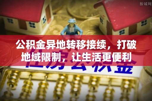吴川公积金异地转移接续，打破地域限制，让生活更便利