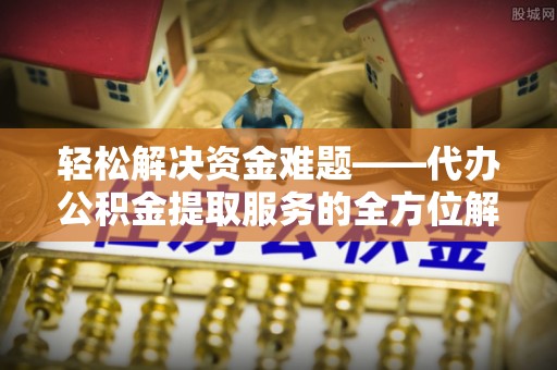 吴川轻松解决资金难题——代办公积金提取服务的全方位解析