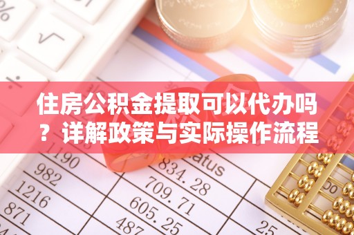 吴川住房公积金提取可以代办吗？详解政策与实际操作流程