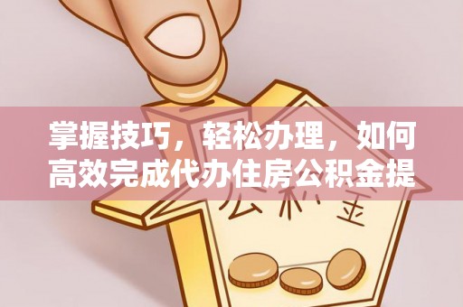 吴川掌握技巧，轻松办理，如何高效完成代办住房公积金提取