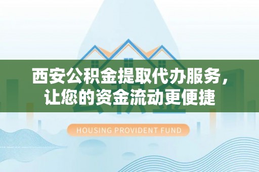 吴川西安公积金提取代办服务，让您的资金流动更便捷