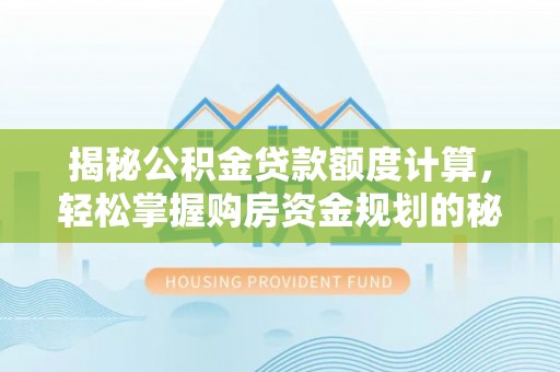 吴川揭秘公积金贷款额度计算，轻松掌握购房资金规划的秘密