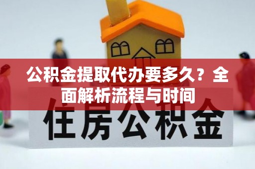 吴川公积金提取代办要多久？全面解析流程与时间