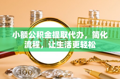 吴川小额公积金提取代办，简化流程，让生活更轻松