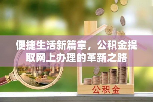 吴川便捷生活新篇章，公积金提取网上办理的革新之路