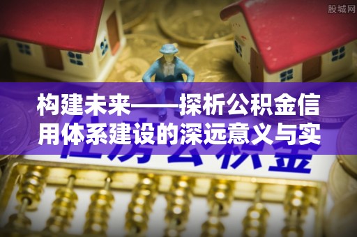 吴川构建未来——探析公积金信用体系建设的深远意义与实践路径