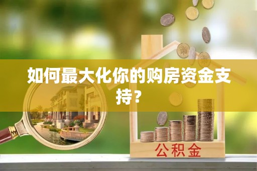 吴川如何最大化你的购房资金支持？
