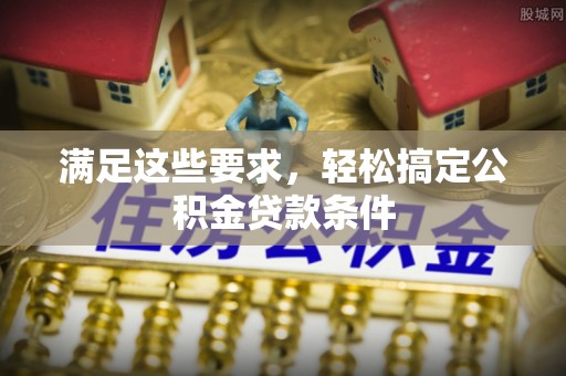 吴川满足这些要求，轻松搞定公积金贷款条件