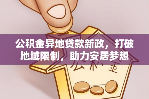 吴川公积金异地贷款新政，打破地域限制，助力安居梦想