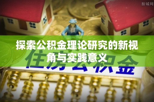 吴川探索公积金理论研究的新视角与实践意义