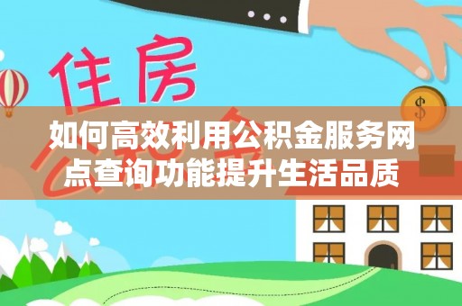 吴川如何高效利用公积金服务网点查询功能提升生活品质