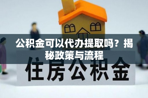 吴川公积金可以代办提取吗？揭秘政策与流程