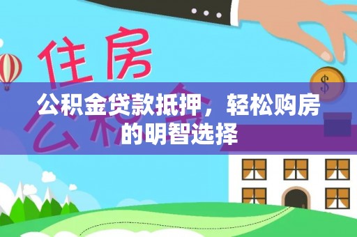 吴川公积金贷款抵押，轻松购房的明智选择