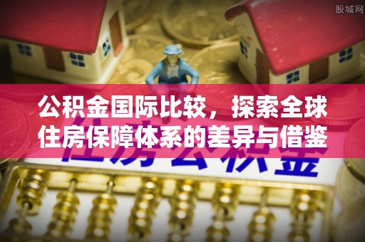 吴川公积金国际比较，探索全球住房保障体系的差异与借鉴