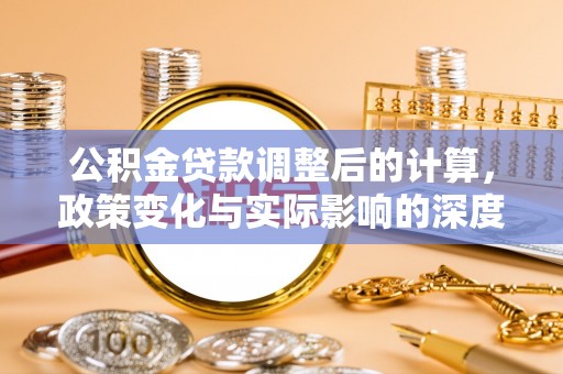吴川公积金贷款调整后的计算，政策变化与实际影响的深度解析