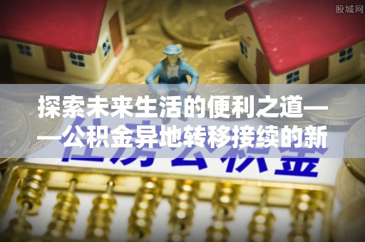 吴川探索未来生活的便利之道——公积金异地转移接续的新篇章