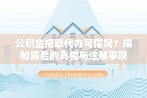 吴川公积金提取代办可信吗？揭秘背后的真相与注意事项
