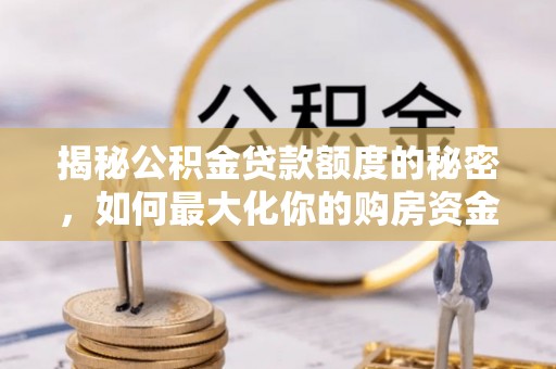 吴川揭秘公积金贷款额度的秘密，如何最大化你的购房资金