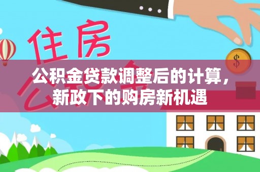 吴川公积金贷款调整后的计算，新政下的购房新机遇