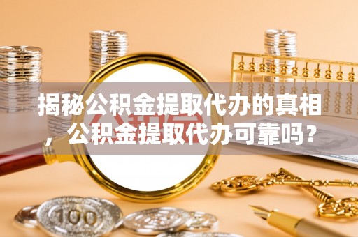吴川揭秘公积金提取代办的真相，公积金提取代办可靠吗？