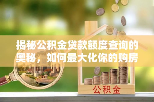 吴川揭秘公积金贷款额度查询的奥秘，如何最大化你的购房资金？