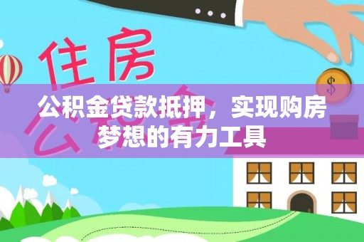吴川公积金贷款抵押，实现购房梦想的有力工具