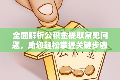 吴川全面解析公积金提取常见问题，助您轻松掌握关键步骤与技巧