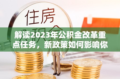 吴川解读2023年公积金改革重点任务，新政策如何影响你我生活？