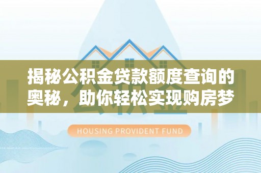 吴川揭秘公积金贷款额度查询的奥秘，助你轻松实现购房梦想
