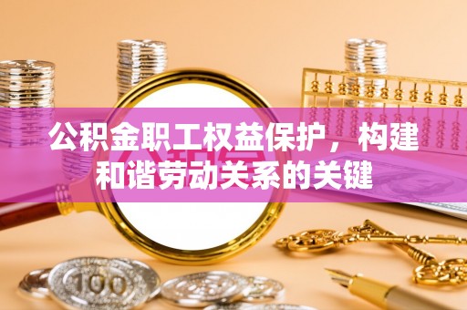 吴川公积金职工权益保护，构建和谐劳动关系的关键