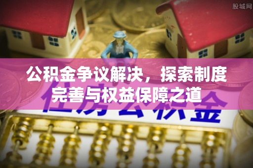 吴川公积金争议解决，探索制度完善与权益保障之道