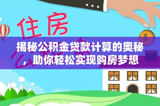 吴川揭秘公积金贷款计算的奥秘，助你轻松实现购房梦想
