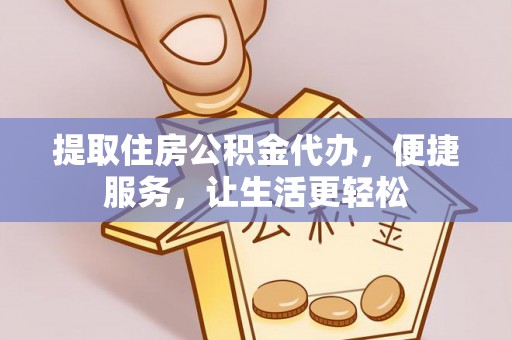 吴川提取住房公积金代办，便捷服务，让生活更轻松