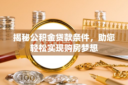 吴川揭秘公积金贷款条件，助您轻松实现购房梦想