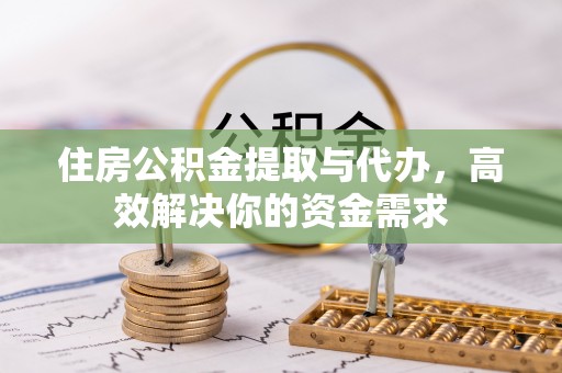 吴川住房公积金提取与代办，高效解决你的资金需求