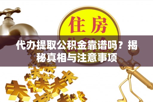 吴川代办提取公积金靠谱吗？揭秘真相与注意事项