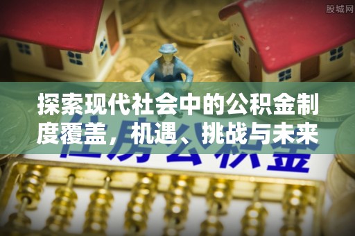吴川探索现代社会中的公积金制度覆盖，机遇、挑战与未来展望